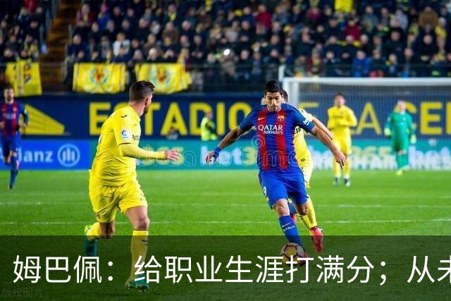 姆巴佩：给职业生涯打满分；从未对足球感到厌倦